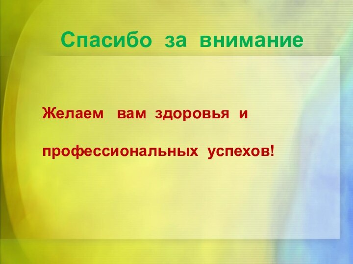 Спасибо за вниманиеЖелаем  вам здоровья и профессиональных успехов!