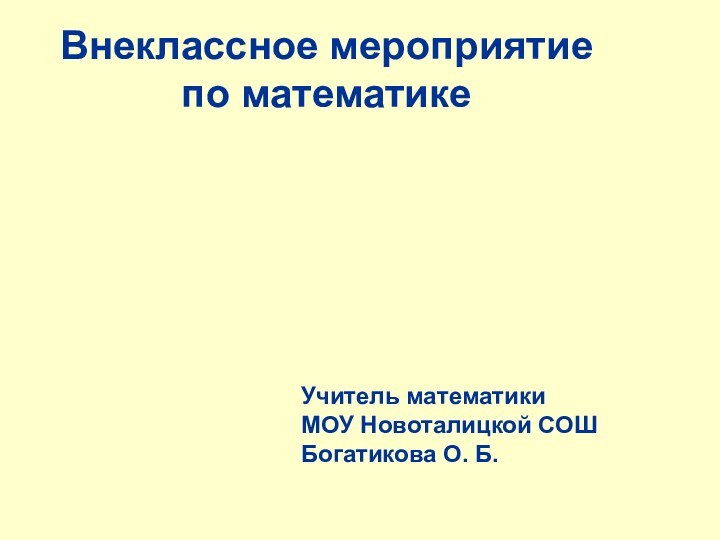 Внеклассное мероприятиепо математикеУчитель математикиМОУ Новоталицкой СОШБогатикова О. Б.