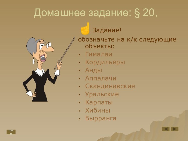 Домашнее задание: § 20,☝Задание!обозначьте на к/к следующие объекты:ГималаиКордильерыАндыАппалачиСкандинавскиеУральскиеКарпатыХибиныБыррангаплан