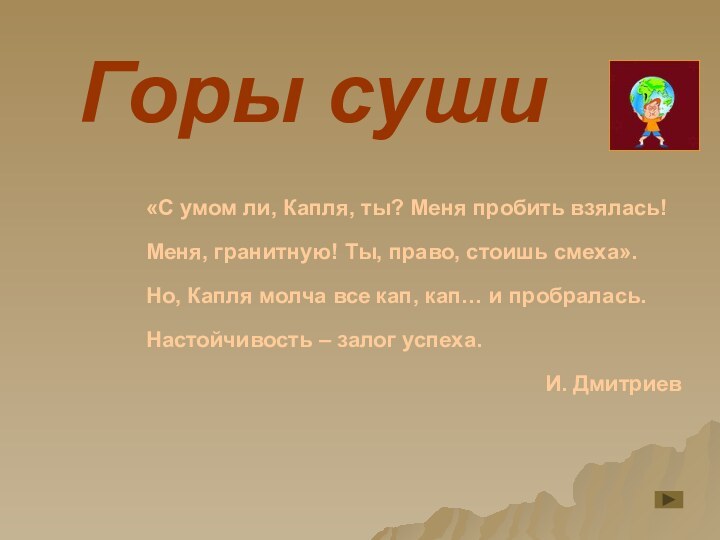 Горы суши«С умом ли, Капля, ты? Меня пробить взялась!Меня, гранитную! Ты, право,