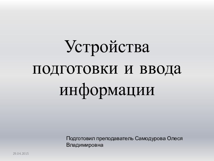 Устройства подготовки и ввода информацииПодготовил преподаватель Самодурова Олеся Владимировна