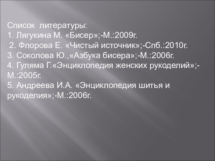 Список литературы: 1. Лягукина М. «Бисер»;-М.:2009г. 2. Флорова Е. «Чистый источник»;-Спб.:2010г.3. Соколова