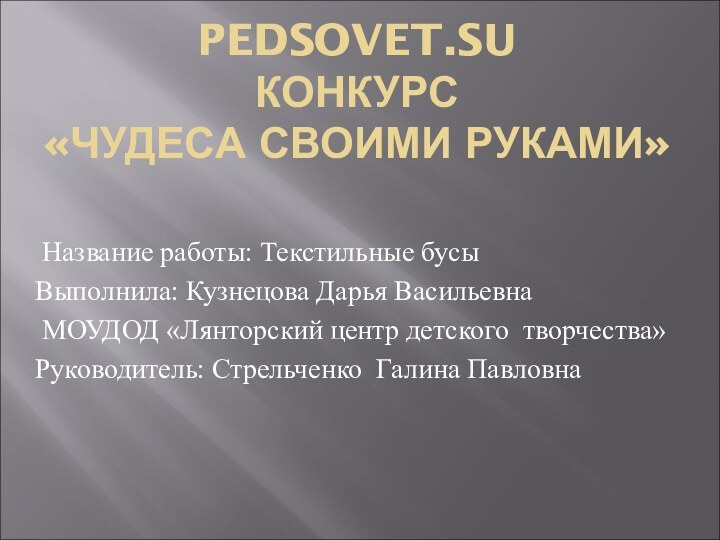 PEDSOVET.SU КОНКУРС  «ЧУДЕСА СВОИМИ РУКАМИ» Название работы: Текстильные бусыВыполнила: Кузнецова Дарья