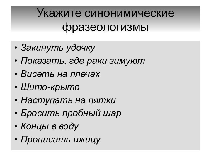 Укажите синонимические фразеологизмыЗакинуть удочкуПоказать, где раки зимуютВисеть на плечахШито-крытоНаступать на пяткиБросить пробный шарКонцы в водуПрописать ижицу