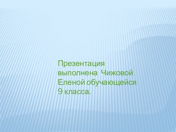 Презентация выполнена Чижовой Еленой обучающейся 9 класса.