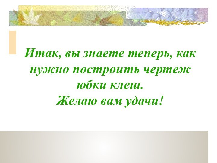 Итак, вы знаете теперь, как нужно построить чертеж юбки клеш. Желаю вам удачи!