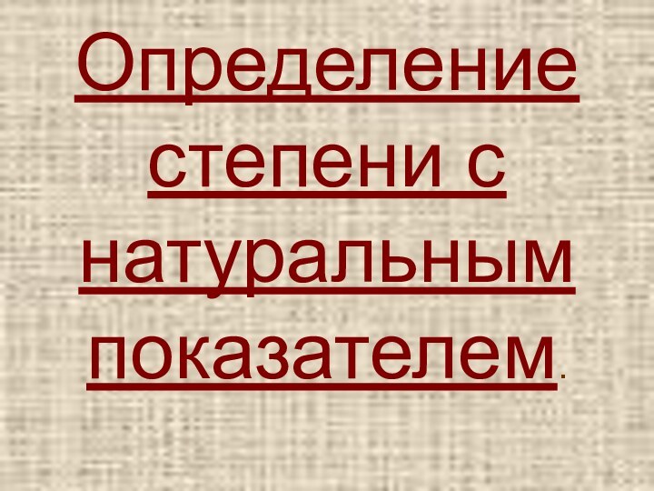 Определение степени с натуральным показателем.