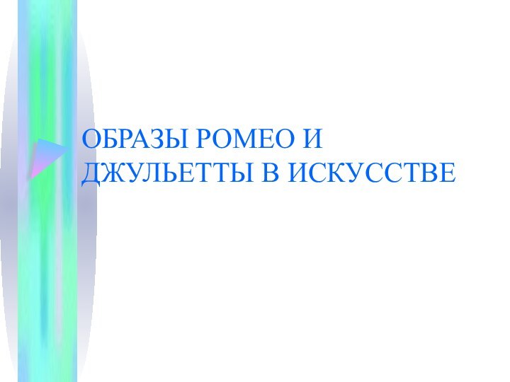 ОБРАЗЫ РОМЕО И ДЖУЛЬЕТТЫ В ИСКУССТВЕ