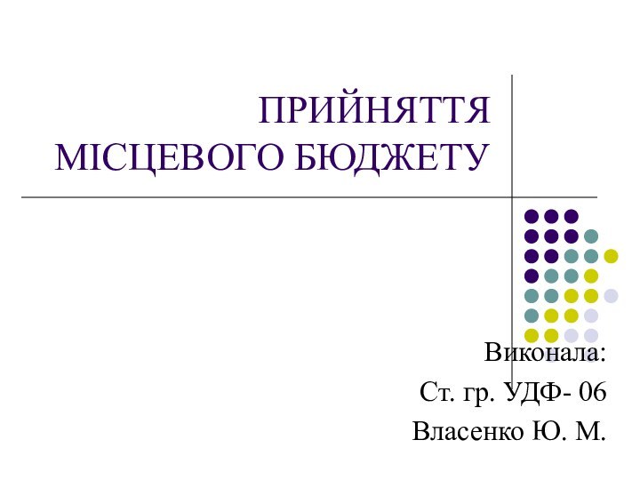 ПРИЙНЯТТЯ МІСЦЕВОГО БЮДЖЕТУВиконала:Ст. гр. УДФ- 06Власенко Ю. М.