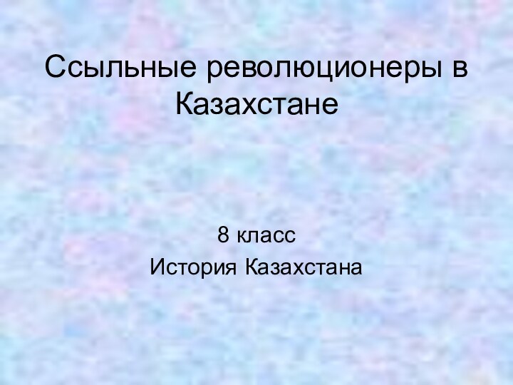 Ссыльные революционеры в Казахстане8 классИстория Казахстана