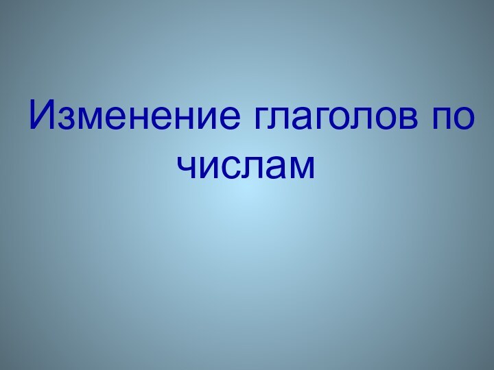 Изменение глаголов по числам