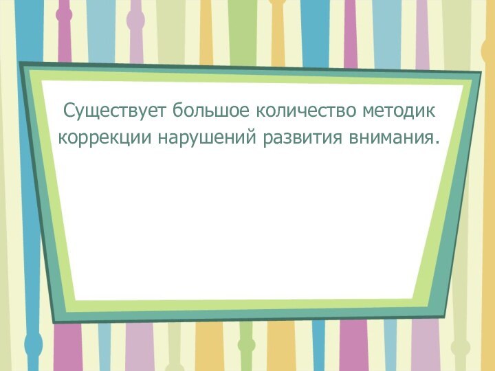 Существует большое количество методик коррекции нарушений развития внимания.