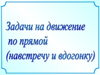 Задачи на движение по прямой (навстречу и вдогонку)