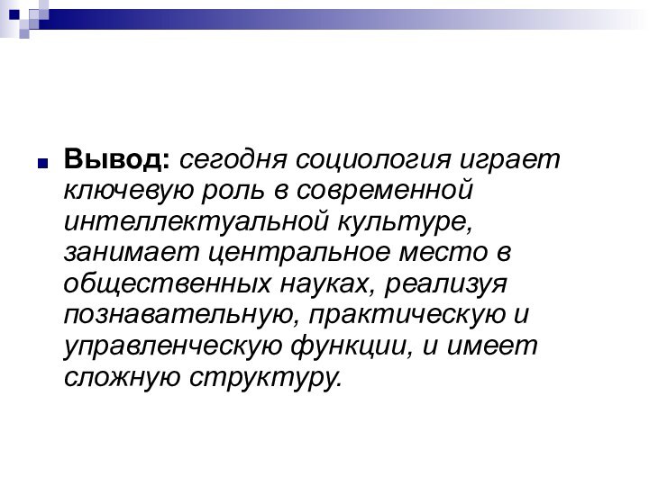 Вывод: сегодня социология играет ключевую роль в современной интеллектуальной культуре, занимает центральное