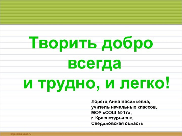 Творить добро всегда  и трудно, и легко!Лоретц Анна Васильевна, учитель начальных