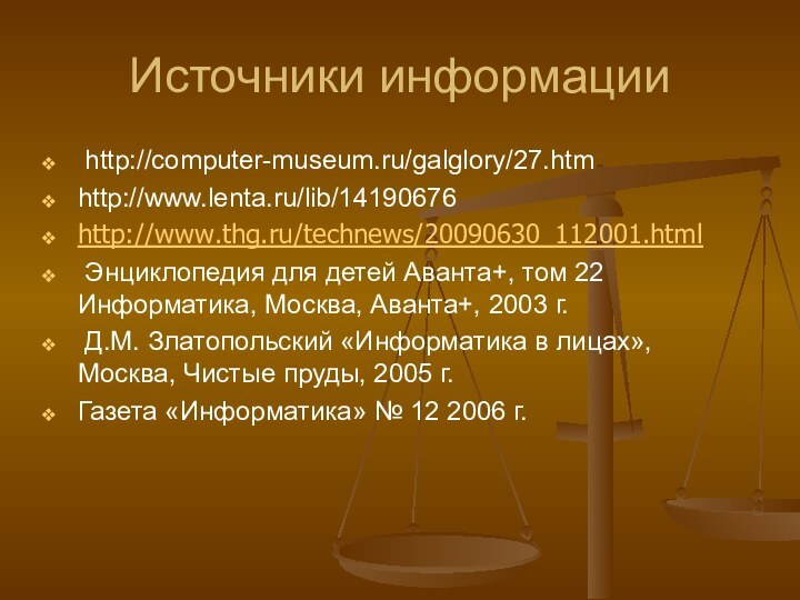 Источники информации http://computer-museum.ru/galglory/27.htmhttp://www.lenta.ru/lib/14190676http://www.thg.ru/technews/20090630_112001.html Энциклопедия для детей Аванта+, том 22 Информатика, Москва, Аванта+,