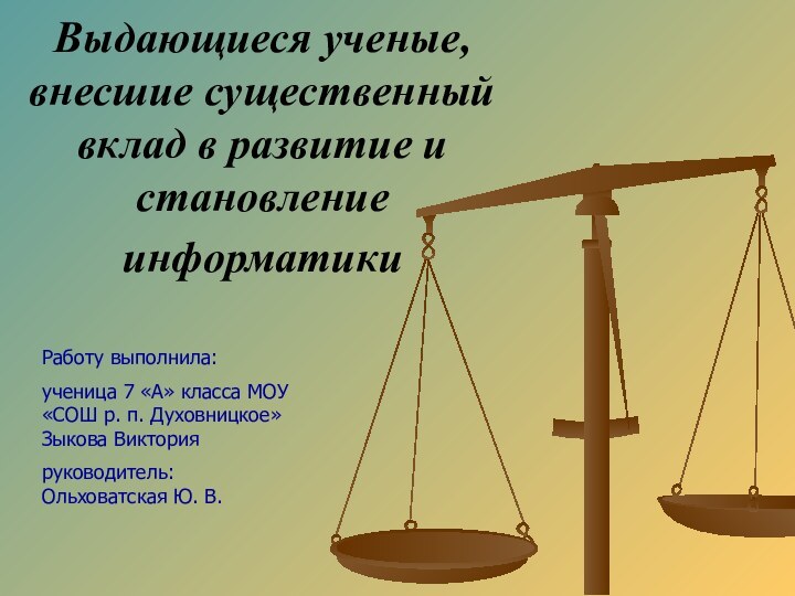 Выдающиеся ученые, внесшие существенный вклад в развитие и становление информатики Работу выполнила:ученица