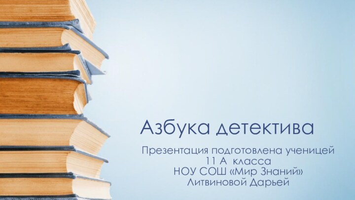 Азбука детективаПрезентация подготовлена ученицей 11 А класса НОУ СОШ «Мир Знаний»Литвиновой Дарьей