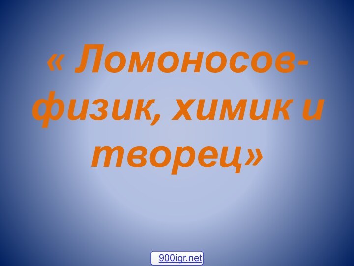 « Ломоносов- физик, химик и творец»