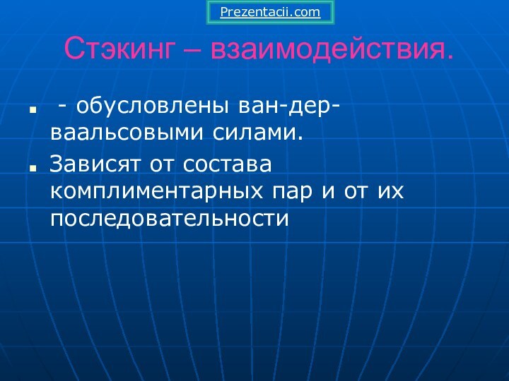 Стэкинг – взаимодействия. - обусловлены ван-дер-ваальсовыми силами.Зависят от состава комплиментарных пар и от их последовательностиPrezentacii.com