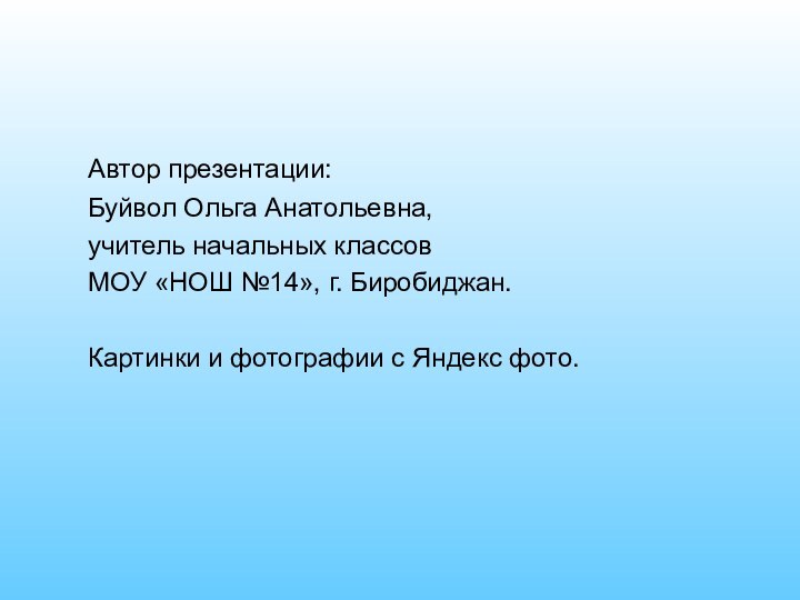 Автор презентации:	Буйвол Ольга Анатольевна, 	учитель начальных классов	МОУ «НОШ №14», г. Биробиджан. 	Картинки