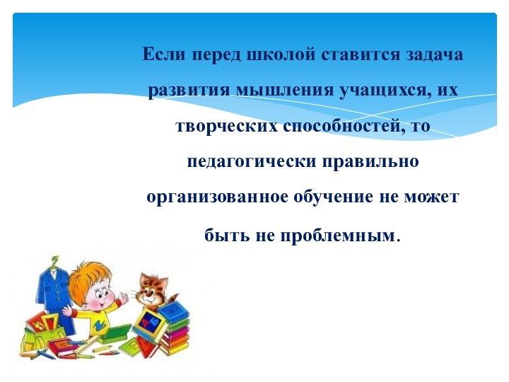 Если перед школой ставится задача развития мышления учащихся, их творческих способностей, то