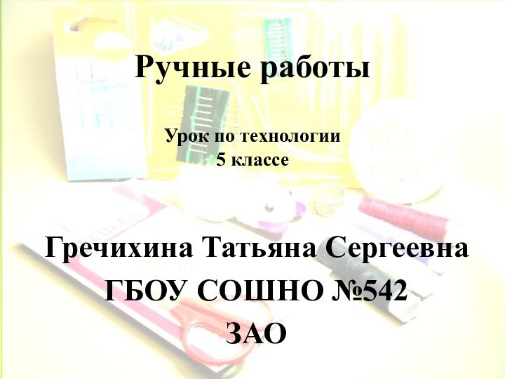 Ручные работыГречихина Татьяна СергеевнаГБОУ СОШНО №542ЗАОУрок по технологии 5 классе