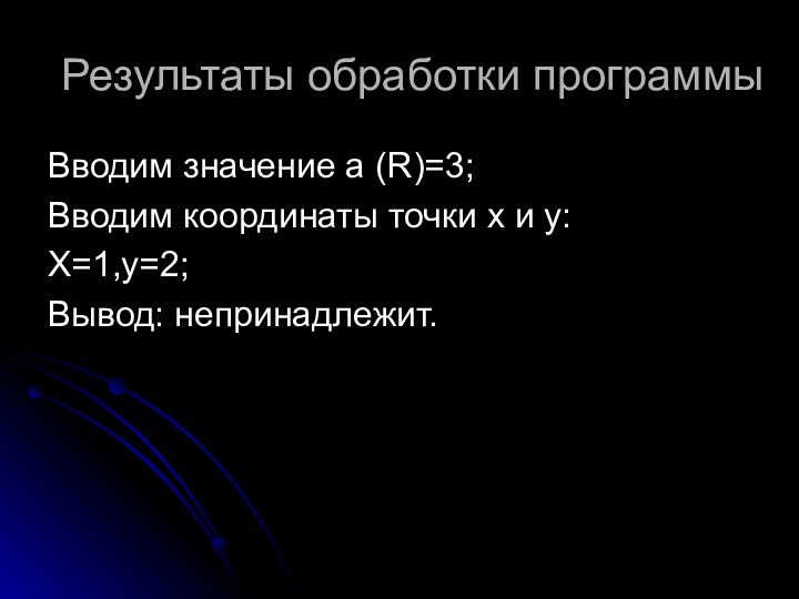 Результаты обработки программыВводим значение а (R)=3;Вводим координаты точки х и y:Х=1,y=2;Вывод: непринадлежит.