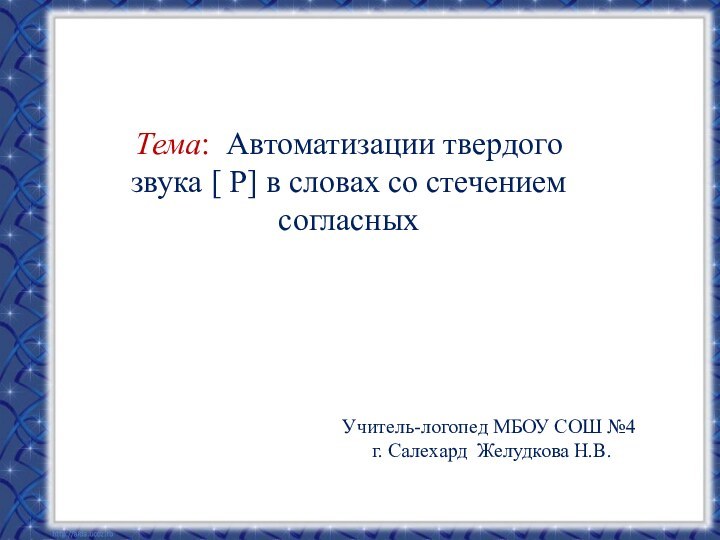 Тема: Автоматизации твердого звука [ Р] в словах со стечением согласныхУчитель-логопед МБОУ