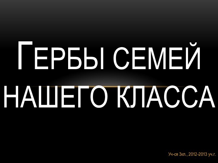 Уч-ся 3кл., 2012-2013 уч.г.Гербы семей нашего класса