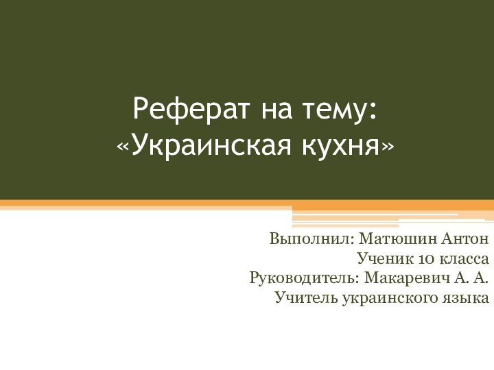 Реферат на тему: «Украинская кухня»Выполнил: Матюшин АнтонУченик 10 классаРуководитель: Макаревич А. А.Учитель украинского языка