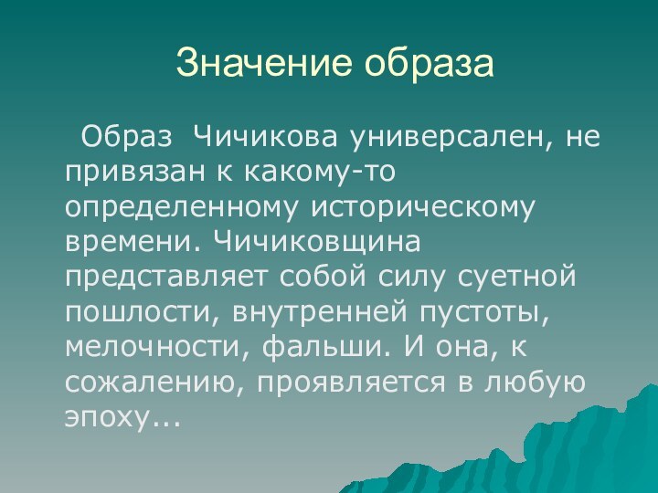 Значение образа   Образ Чичикова универсален, не привязан к какому-то определенному