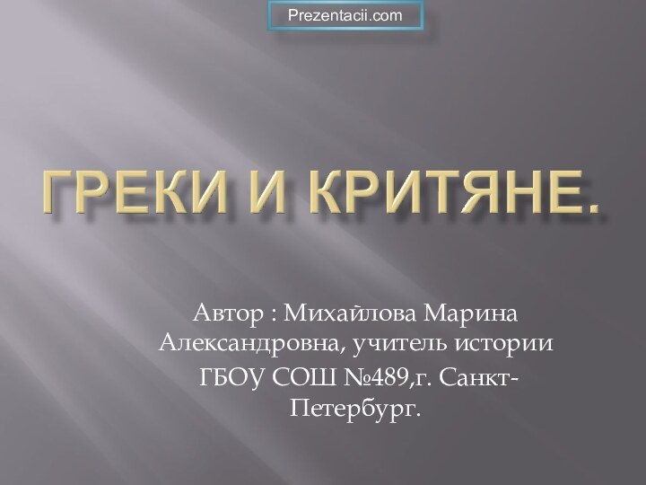 Автор : Михайлова Марина Александровна, учитель истории ГБОУ СОШ №489,г. Санкт-Петербург.Prezentacii.com