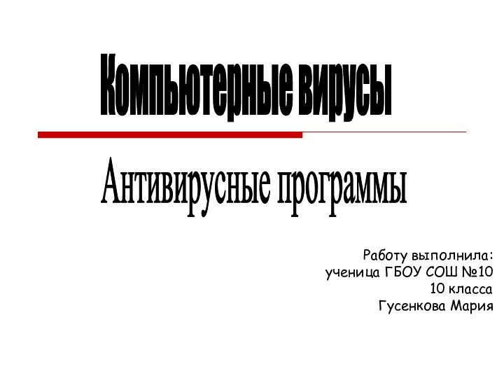 Компьютерные вирусыАнтивирусные программыРаботу выполнила: ученица ГБОУ СОШ №1010 классаГусенкова Мария