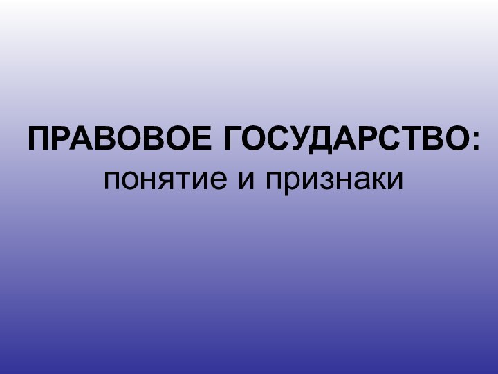 ПРАВОВОЕ ГОСУДАРСТВО: понятие и признаки