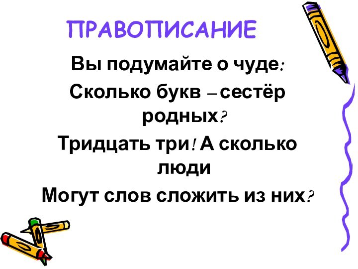 ПРАВОПИСАНИЕВы подумайте о чуде:Сколько букв – сестёр родных?Тридцать три! А сколько людиМогут слов сложить из них?