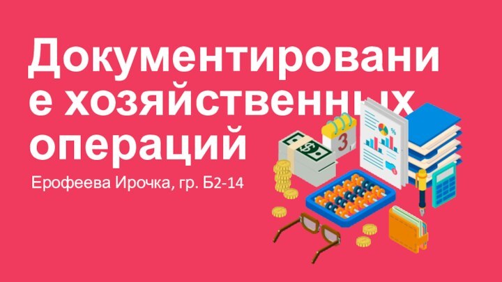 Документирование хозяйственных операцийЕрофеева Ирочка, гр. Б2-14