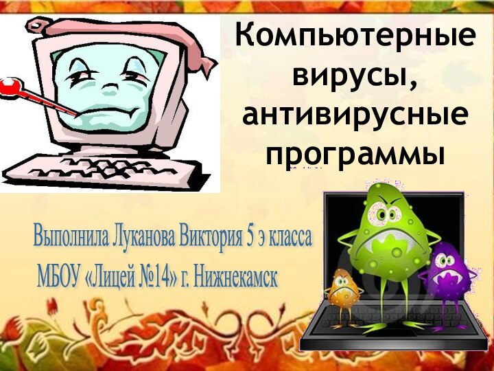 Компьютерныевирусы,антивирусные программыВыполнила Луканова Виктория 5 э класса   МБОУ «Лицей №14» г. Нижнекамск