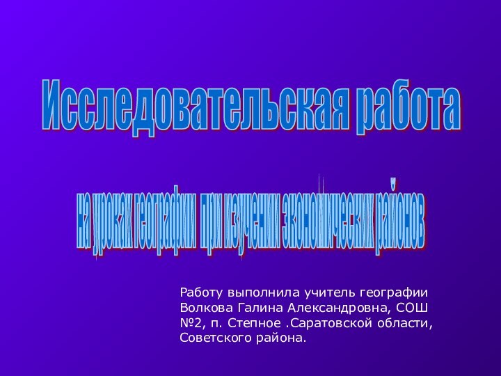 Исследовательская работа на уроках географии при изучении экономических районов Работу выполнила учитель