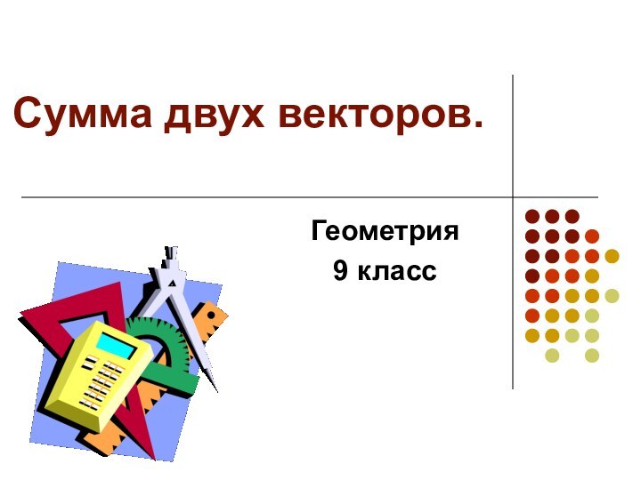 Сумма двух векторов. Геометрия9 класс