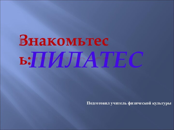 ПИЛАТЕСПодготовил учитель физической культурыЗнакомьтесь: