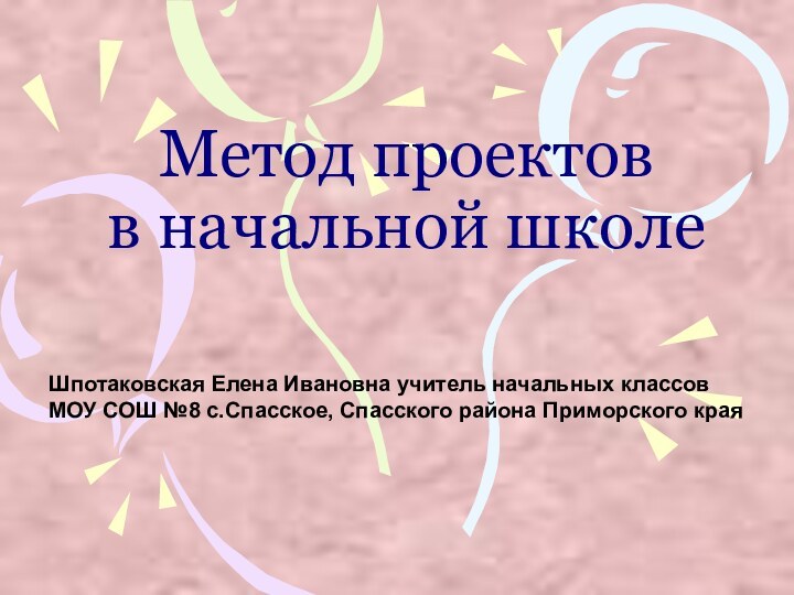 Метод проектов в начальной школеШпотаковская Елена Ивановна учитель начальных классовМОУ СОШ №8