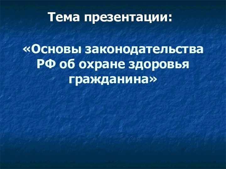 «Основы законодательства РФ об охране здоровья гражданина»Тема презентации: