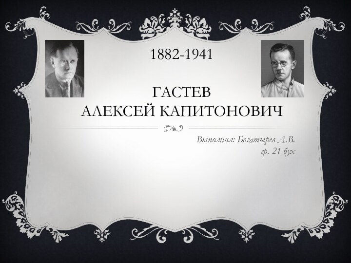 1882-1941  ГАСТЕВ  АЛЕКСЕЙ КАПИТОНОВИЧВыполнил: Богатырев А.В. гр. 21 бух