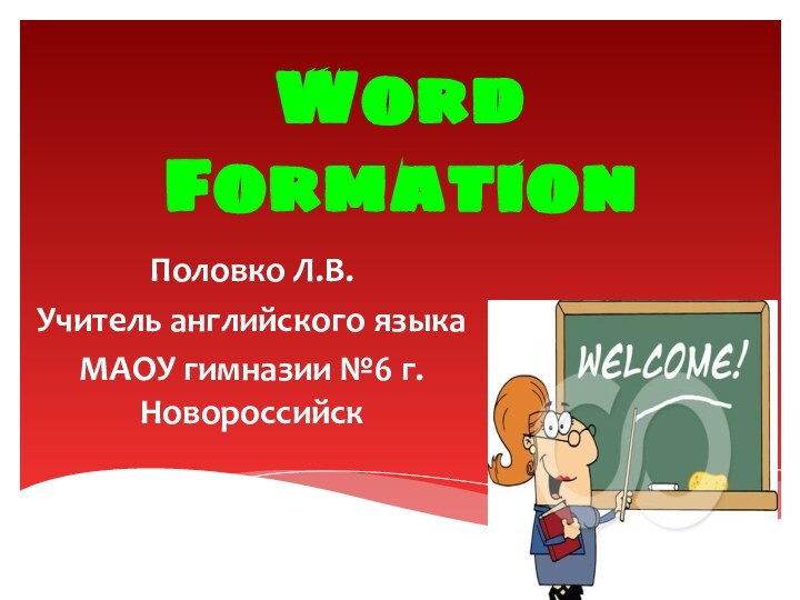 Половко Л.В.Учитель английского языка МАОУ гимназии №6 г. НовороссийскWord Formation