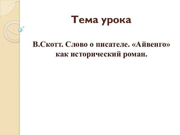 Тема урокаВ.Скотт. Слово о писателе. «Айвенго» как исторический роман.