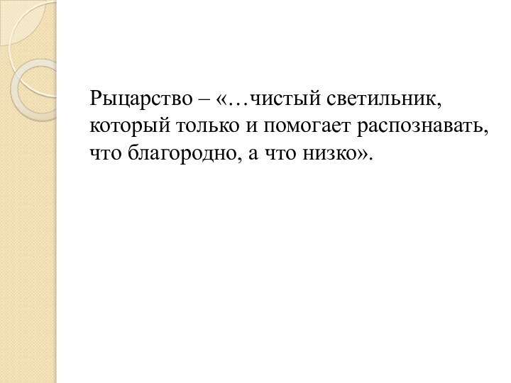 Рыцарство – «…чистый светильник, который только и помогает распознавать, что благородно, а что низко».