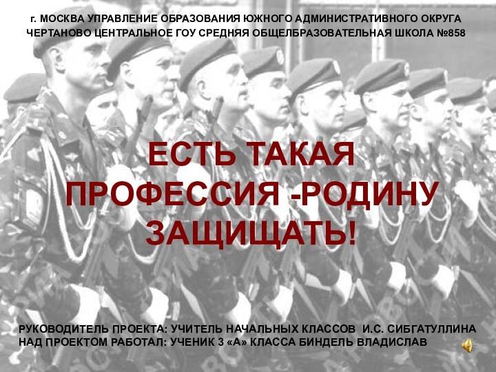 ЕСТЬ ТАКАЯ ПРОФЕССИЯ -РОДИНУ ЗАЩИЩАТЬ!г. МОСКВА УПРАВЛЕНИЕ ОБРАЗОВАНИЯ ЮЖНОГО АДМИНИСТРАТИВНОГО ОКРУГАЧЕРТАНОВО ЦЕНТРАЛЬНОЕ