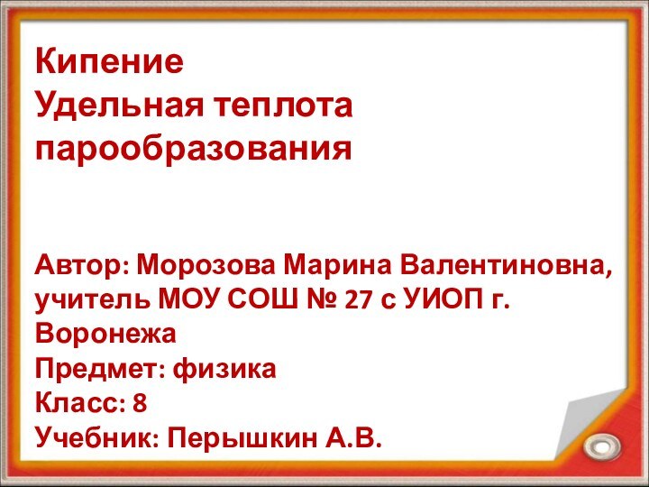 Кипение Удельная теплота парообразования   Автор: Морозова Марина Валентиновна, учитель МОУ