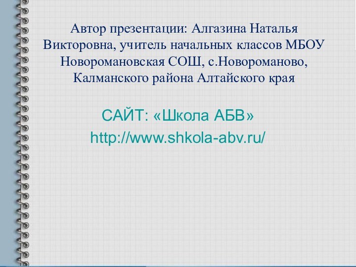 Автор презентации: Алгазина Наталья Викторовна, учитель начальных классов МБОУ Новоромановская СОШ, с.Новороманово,